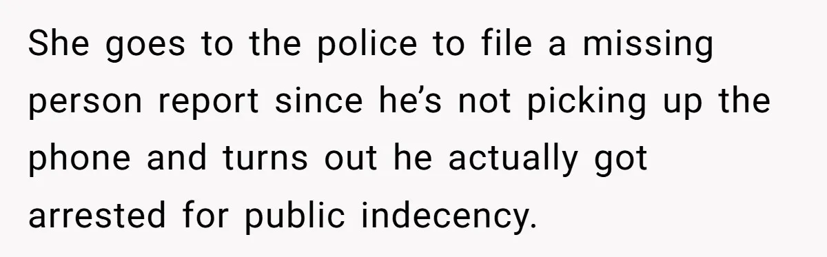 She Looked Up a Stranger’s Mugshot After Her Friend’s Late-Night Scare, Now Their Friendship Is on the Line She goes to the police to file a missing person report since he’s not picking up the phone and turns out he actually got arrested for public indecency.