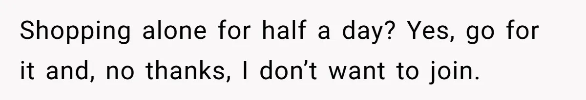 Woman Considers Telling Her Husband’s Friend To Stay Out Of Their Home Gym After They Used Their Gym Equipment Without Asking Shopping alone for half a day? Yes, go for it and, no thanks, I don’t want to join.