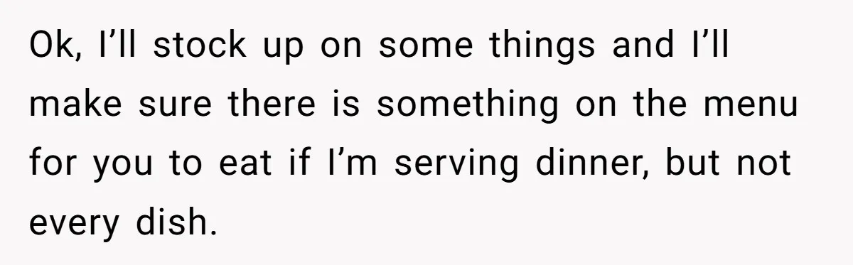Woman Considers Telling Her Husband’s Friend To Stay Out Of Their Home Gym After They Used Their Gym Equipment Without Asking Ok, I’ll stock up on some things and I’ll make sure there is something on the menu for you to eat if I’m serving dinner, but not every dish.