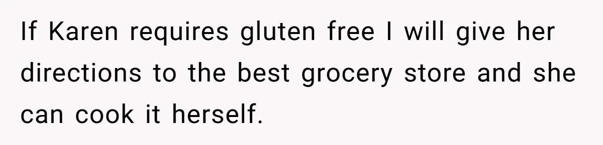 Woman Considers Telling Her Husband’s Friend To Stay Out Of Their Home Gym After They Used Their Gym Equipment Without Asking If Karen requires gluten free I will give her directions to the best grocery store and she can cook it herself.