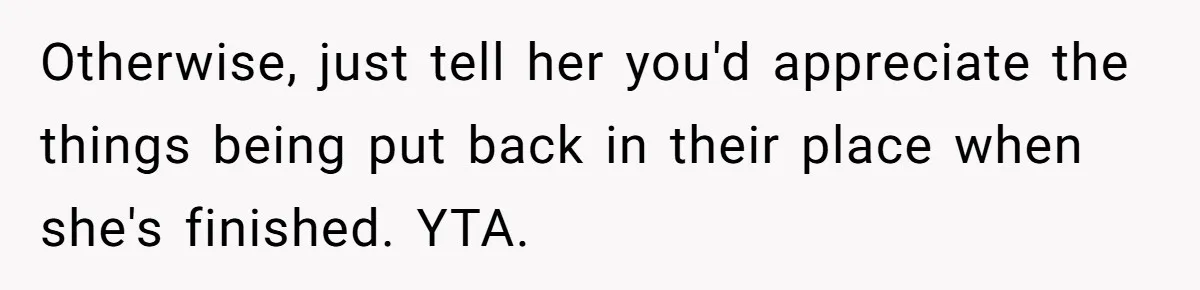 Woman Considers Telling Her Husband’s Friend To Stay Out Of Their Home Gym After They Used Their Gym Equipment Without Asking Otherwise, just tell her you'd appreciate the things being put back in their place when she's finished. YTA.