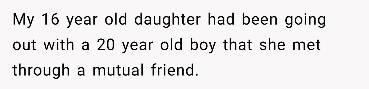My 16 year old daughter had been going out with a 20 year old boy that she met through a mutual friend.
