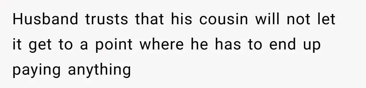 She’s Thinking of Saying No to Her Husband Risking His Parents’ Home for a Relative’s Loan, and It’s Turning Into a Serious Marriage Decision Husband trusts that his cousin will not let it get to a point where he has to end up paying anything