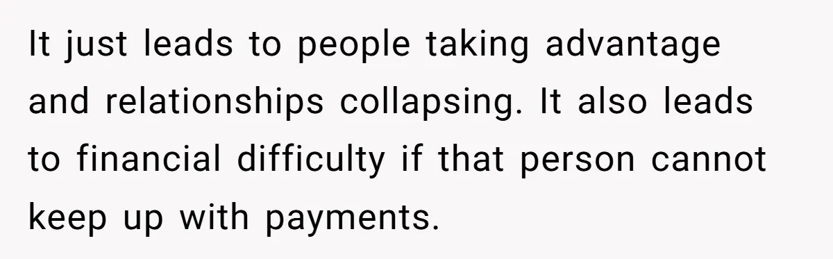 She’s Thinking of Saying No to Her Husband Risking His Parents’ Home for a Relative’s Loan, and It’s Turning Into a Serious Marriage Decision It just leads to people taking advantage and relationships collapsing. It also leads to financial difficulty if that person cannot keep up with payments.
