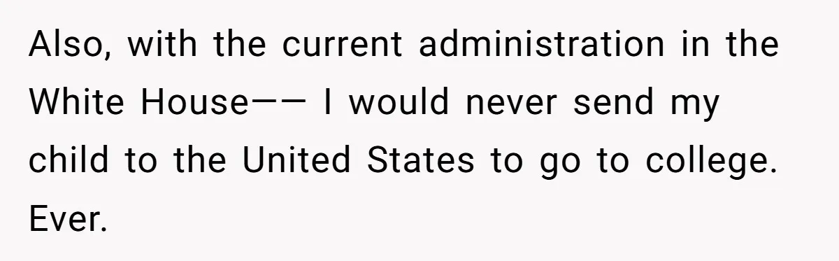She’s Thinking of Saying No to Her Husband Risking His Parents’ Home for a Relative’s Loan, and It’s Turning Into a Serious Marriage Decision Also, with the current administration in the White House—— I would never send my child to the United States to go to college. Ever.