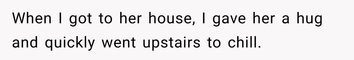She Came Home to Find Her Brother Sleeping in Her Bed, and Now She Feels Like Her Space Was Violated When I got to her house, I gave her a hug and quickly went upstairs to chill.