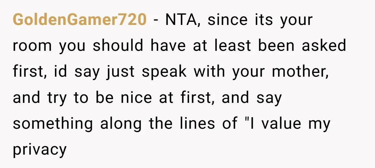 She Came Home to Find Her Brother Sleeping in Her Bed, and Now She Feels Like Her Space Was Violated GoldenGamer720 − NTA, since its your room you should have at least been asked first, id say just speak with your mother, and try to be nice at first, and...