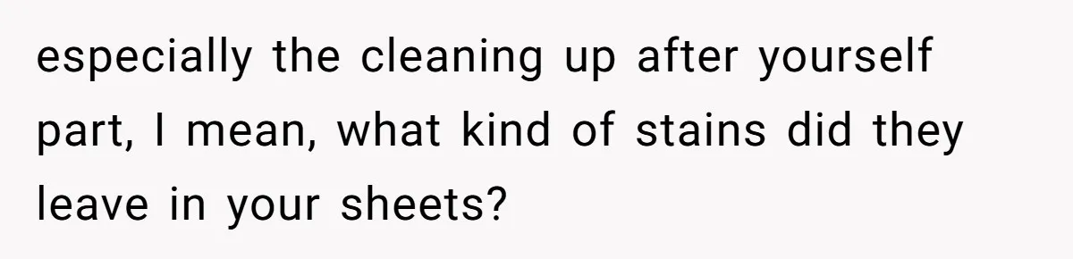 She Came Home to Find Her Brother Sleeping in Her Bed, and Now She Feels Like Her Space Was Violated especially the cleaning up after yourself part, I mean, what kind of stains did they leave in your sheets?