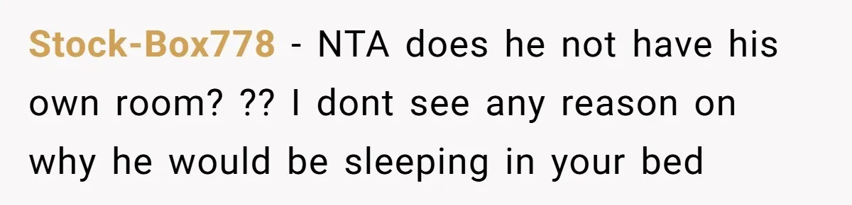 She Came Home to Find Her Brother Sleeping in Her Bed, and Now She Feels Like Her Space Was Violated Stock-Box778 − NTA does he not have his own room? ?? I dont see any reason on why he would be sleeping in your bed