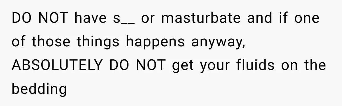 She Came Home to Find Her Brother Sleeping in Her Bed, and Now She Feels Like Her Space Was Violated DO NOT have s__ or masturbate and if one of those things happens anyway, ABSOLUTELY DO NOT get your fluids on the bedding