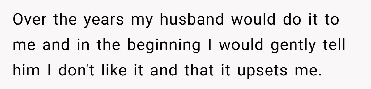 Wife Calls Out Husband Loudly At Family Dinner After Years Of "Tasering" Over the years my husband would do it to me and in the beginning I would gently tell him I don't like it and that it upsets me.