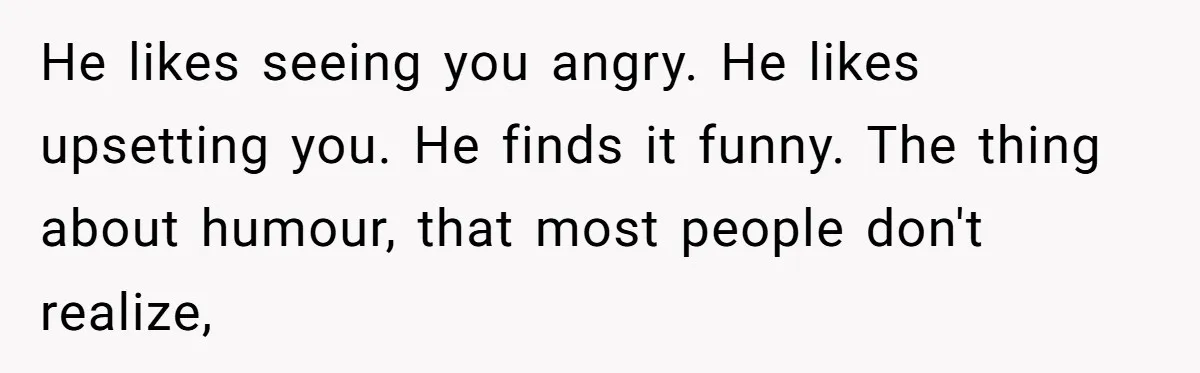 Wife Calls Out Husband Loudly At Family Dinner After Years Of "Tasering" He likes seeing you angry. He likes upsetting you. He finds it funny. The thing about humour, that most people don't realize,