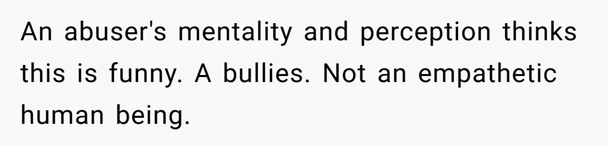 Wife Calls Out Husband Loudly At Family Dinner After Years Of "Tasering" An abuser's mentality and perception thinks this is funny. A bullies. Not an empathetic human being.