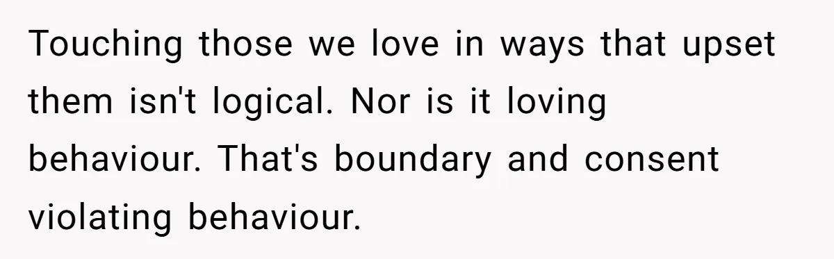 Wife Calls Out Husband Loudly At Family Dinner After Years Of "Tasering" Touching those we love in ways that upset them isn't logical. Nor is it loving behaviour. That's boundary and consent violating behaviour.