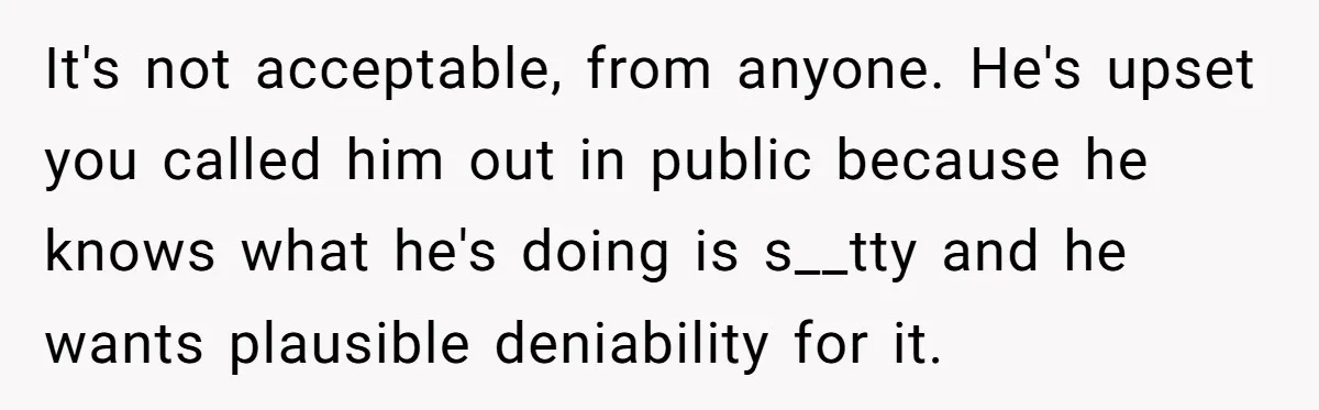 Wife Calls Out Husband Loudly At Family Dinner After Years Of "Tasering" It's not acceptable, from anyone. He's upset you called him out in public because he knows what he's doing is s__tty and he wants plausible deniability for it.