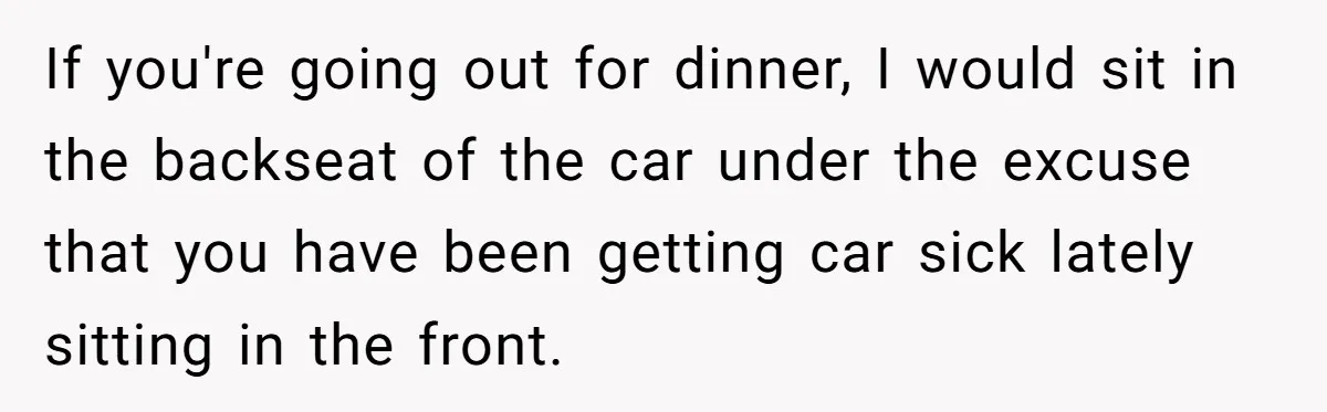 Wife Calls Out Husband Loudly At Family Dinner After Years Of "Tasering" If you're going out for dinner, I would sit in the backseat of the car under the excuse that you have been getting car sick lately sitting in the front.
