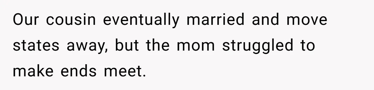 Our cousin eventually married and move states away, but the mom struggled to make ends meet.