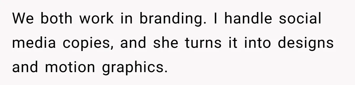 We both work in branding. I handle social media copies, and she turns it into designs and motion graphics.