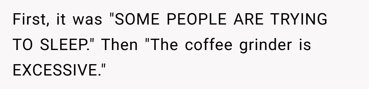 Neighbor Files Noise Complaints Over Her Coffee Grinder, So She Hits Back With Opera Singing First, it was "SOME PEOPLE ARE TRYING TO SLEEP." Then "The coffee grinder is EXCESSIVE."