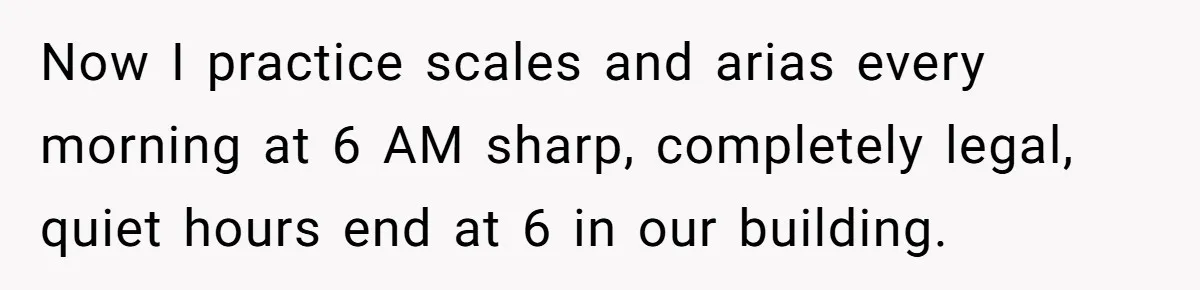 Neighbor Files Noise Complaints Over Her Coffee Grinder, So She Hits Back With Opera Singing Now I practice scales and arias every morning at 6 AM sharp, completely legal, quiet hours end at 6 in our building.
