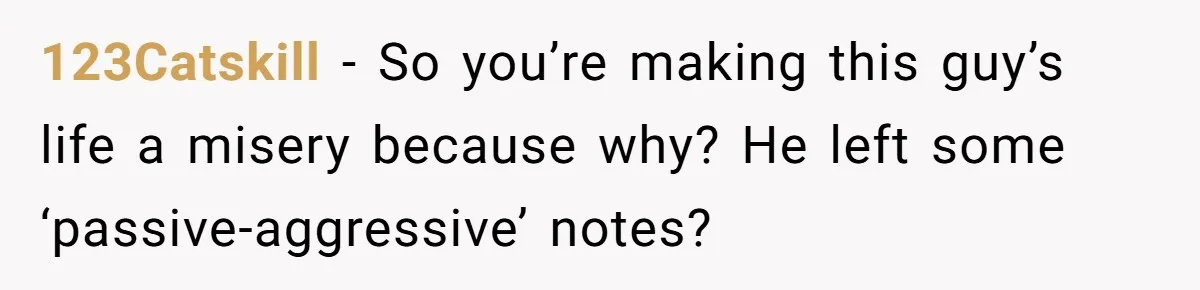 Neighbor Files Noise Complaints Over Her Coffee Grinder, So She Hits Back With Opera Singing 123Catskill − So you’re making this guy’s life a misery because why? He left some ‘passive-aggressive’ notes?