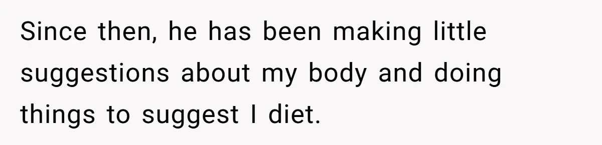 Wife Bursts Into Tears Over Husband Birthday Gift After Years Of Body Remarks Since then, he has been making little suggestions about my body and doing things to suggest I diet.