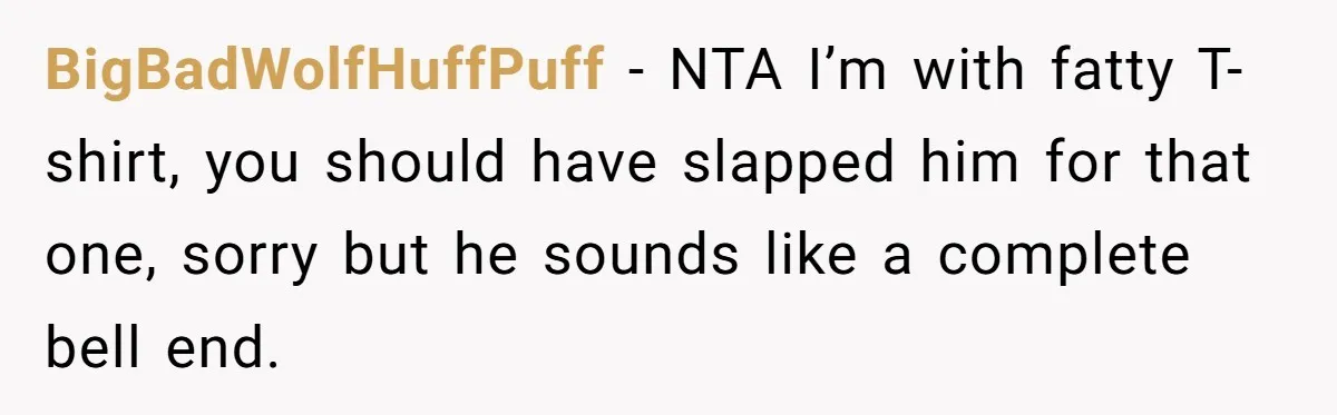 Wife Bursts Into Tears Over Husband Birthday Gift After Years Of Body Remarks BigBadWolfHuffPuff − NTA I’m with fatty T-shirt, you should have slapped him for that one, sorry but he sounds like a complete bell end.