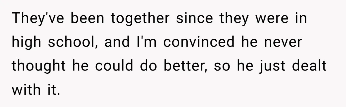 Man Married To The Woman Who Doesn’t Trust Schools Or Science, And It’s Destroying Their Friendship They've been together since they were in high school, and I'm convinced he never thought he could do better, so he just dealt with it.