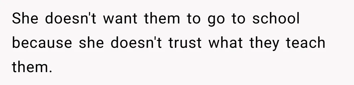 Man Married To The Woman Who Doesn’t Trust Schools Or Science, And It’s Destroying Their Friendship She doesn't want them to go to school because she doesn't trust what they teach them.