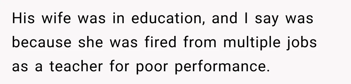 Man Married To The Woman Who Doesn’t Trust Schools Or Science, And It’s Destroying Their Friendship His wife was in education, and I say was because she was fired from multiple jobs as a teacher for poor performance.