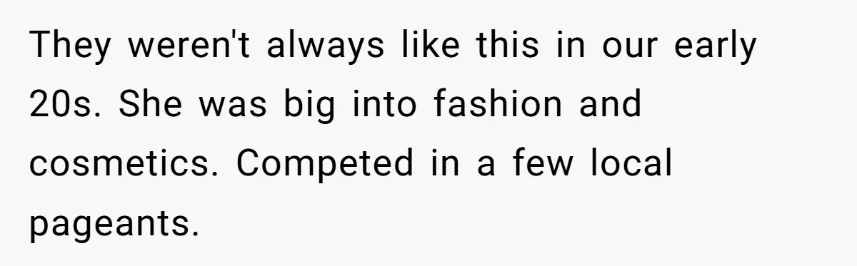 Man Married To The Woman Who Doesn’t Trust Schools Or Science, And It’s Destroying Their Friendship They weren't always like this in our early 20s. She was big into fashion and cosmetics. Competed in a few local pageants.