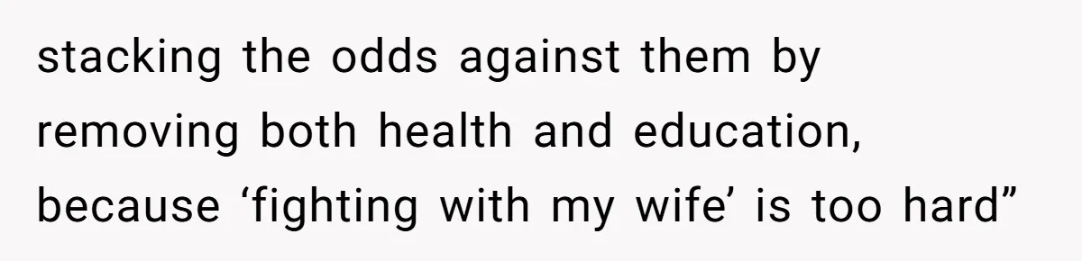 Man Married To The Woman Who Doesn’t Trust Schools Or Science, And It’s Destroying Their Friendship stacking the odds against them by removing both health and education, because ‘fighting with my wife’ is too hard”