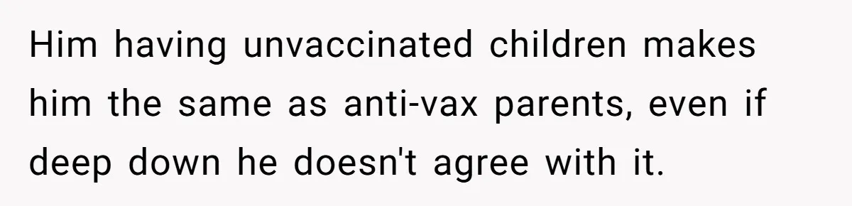Man Married To The Woman Who Doesn’t Trust Schools Or Science, And It’s Destroying Their Friendship Him having unvaccinated children makes him the same as anti-vax parents, even if deep down he doesn't agree with it.