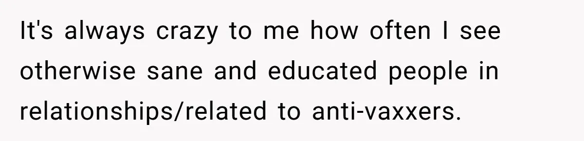 Man Married To The Woman Who Doesn’t Trust Schools Or Science, And It’s Destroying Their Friendship It's always crazy to me how often I see otherwise sane and educated people in relationships/related to anti-vaxxers.