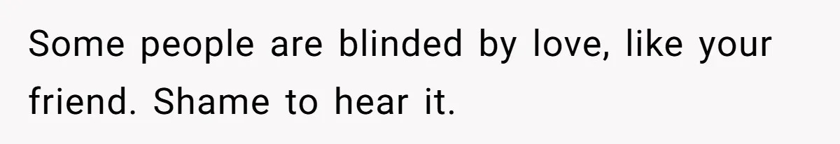 Man Married To The Woman Who Doesn’t Trust Schools Or Science, And It’s Destroying Their Friendship Some people are blinded by love, like your friend. Shame to hear it.