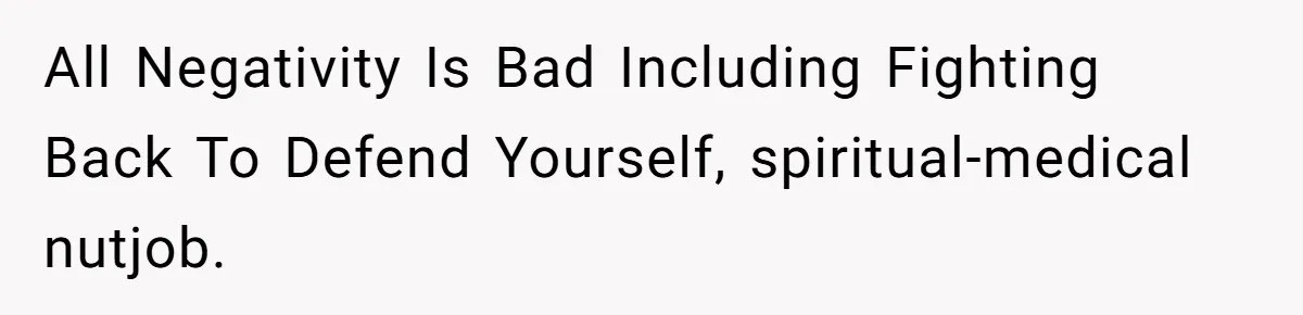 Man Married To The Woman Who Doesn’t Trust Schools Or Science, And It’s Destroying Their Friendship All Negativity Is Bad Including Fighting Back To Defend Yourself, spiritual-medical nutjob.