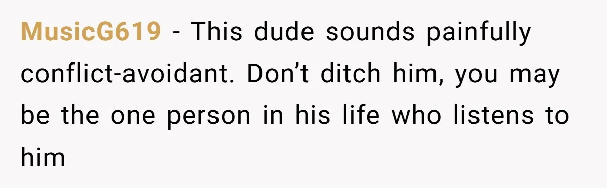 Man Married To The Woman Who Doesn’t Trust Schools Or Science, And It’s Destroying Their Friendship MusicG619 − This dude sounds painfully conflict-avoidant. Don’t ditch him, you may be the one person in his life who listens to him