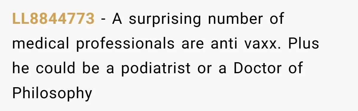 Man Married To The Woman Who Doesn’t Trust Schools Or Science, And It’s Destroying Their Friendship LL8844773 − A surprising number of medical professionals are anti vaxx. Plus he could be a podiatrist or a Doctor of Philosophy