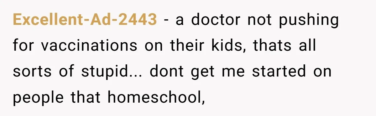 Man Married To The Woman Who Doesn’t Trust Schools Or Science, And It’s Destroying Their Friendship Excellent-Ad-2443 − a doctor not pushing for vaccinations on their kids, thats all sorts of stupid... dont get me started on people that homeschool,