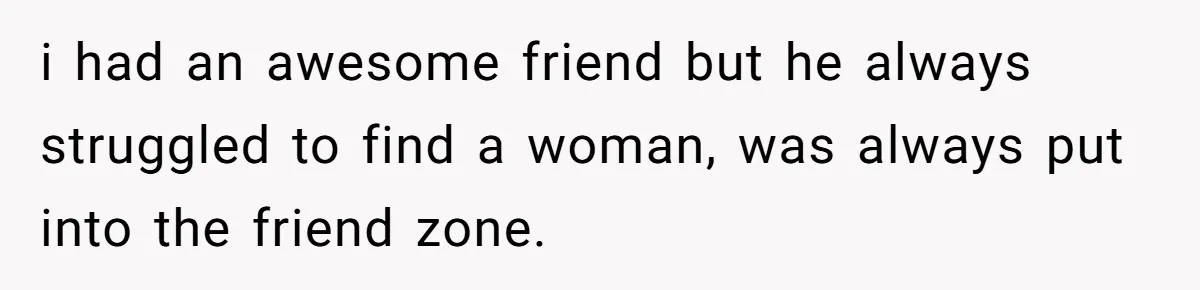 Man Married To The Woman Who Doesn’t Trust Schools Or Science, And It’s Destroying Their Friendship i had an awesome friend but he always struggled to find a woman, was always put into the friend zone.