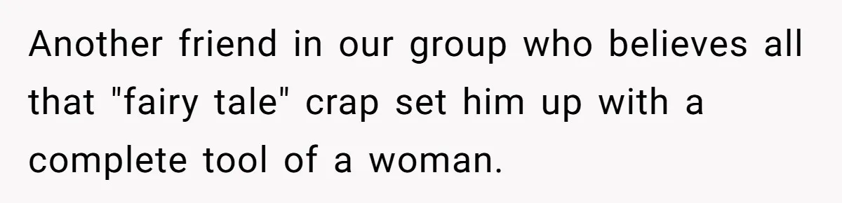 Man Married To The Woman Who Doesn’t Trust Schools Or Science, And It’s Destroying Their Friendship Another friend in our group who believes all that "fairy tale" crap set him up with a complete tool of a woman.