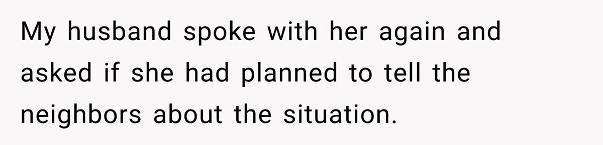 Couple Offers Condolences To Grieving Neighbor, Then Learns Shocking Truth About Her Son Moving In My husband spoke with her again and asked if she had planned to tell the neighbors about the situation.