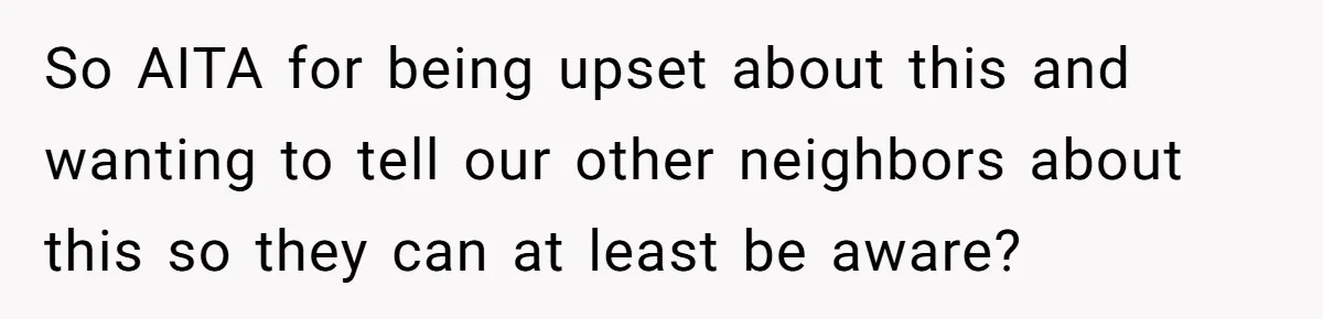 Couple Offers Condolences To Grieving Neighbor, Then Learns Shocking Truth About Her Son Moving In So AITA for being upset about this and wanting to tell our other neighbors about this so they can at least be aware?
