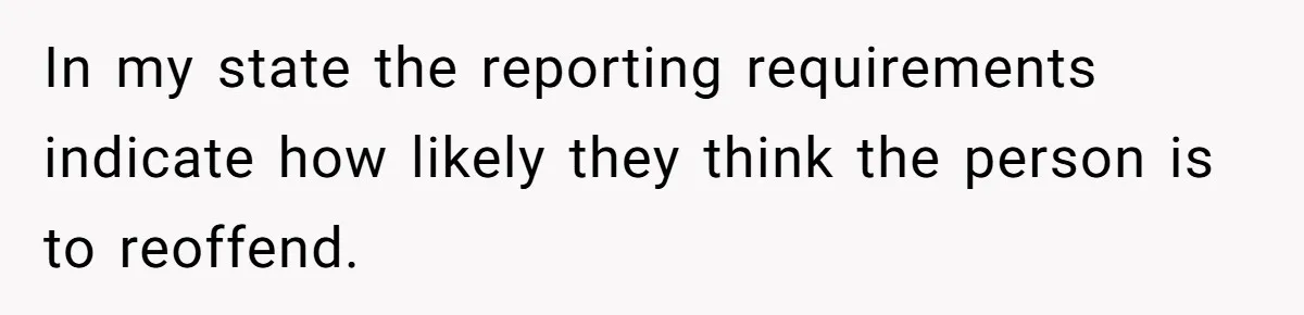 Couple Offers Condolences To Grieving Neighbor, Then Learns Shocking Truth About Her Son Moving In In my state the reporting requirements indicate how likely they think the person is to reoffend.