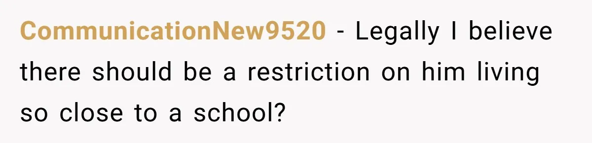 Couple Offers Condolences To Grieving Neighbor, Then Learns Shocking Truth About Her Son Moving In CommunicationNew9520 − Legally I believe there should be a restriction on him living so close to a school?