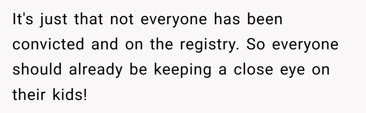 Couple Offers Condolences To Grieving Neighbor, Then Learns Shocking Truth About Her Son Moving In It's just that not everyone has been convicted and on the registry. So everyone should already be keeping a close eye on their kids!
