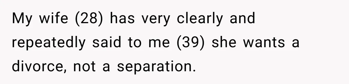Husband Refuses Ex Wife Simple Favor While She Serves In Army Because She Wants Divorce My wife (28) has very clearly and repeatedly said to me (39) she wants a divorce, not a separation.