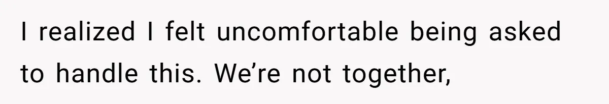 Husband Refuses Ex Wife Simple Favor While She Serves In Army Because She Wants Divorce I realized I felt uncomfortable being asked to handle this. We’re not together,