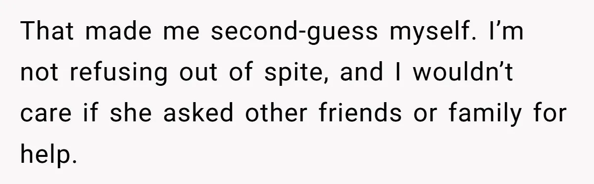 Husband Refuses Ex Wife Simple Favor While She Serves In Army Because She Wants Divorce That made me second-guess myself. I’m not refusing out of spite, and I wouldn’t care if she asked other friends or family for help.