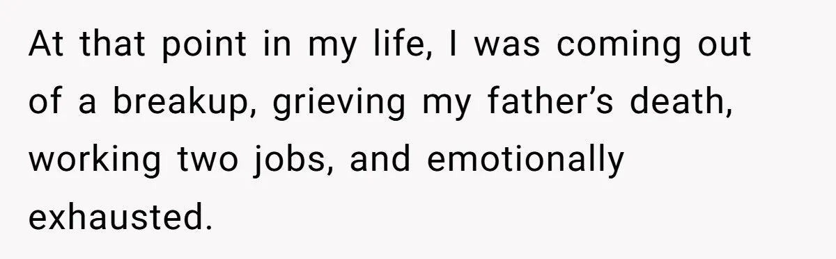 Husband Refuses Ex Wife Simple Favor While She Serves In Army Because She Wants Divorce At that point in my life, I was coming out of a breakup, grieving my father’s death, working two jobs, and emotionally exhausted.